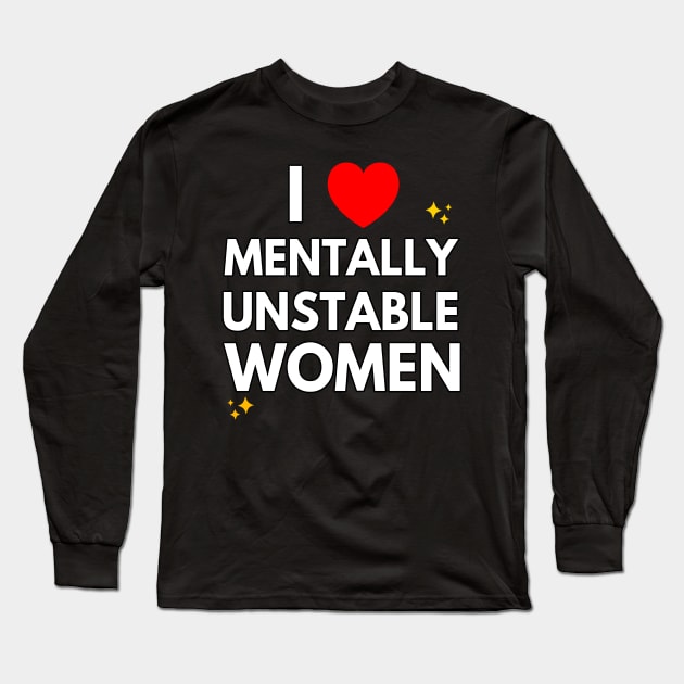 I Love Mentally Unstable Women Long Sleeve T-Shirt by Lean Mean Meme Machine